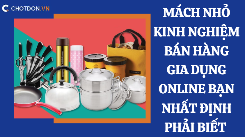 Mách nhỏ kinh nghiệm bán hàng gia dụng online bạn nhất định phải biết 